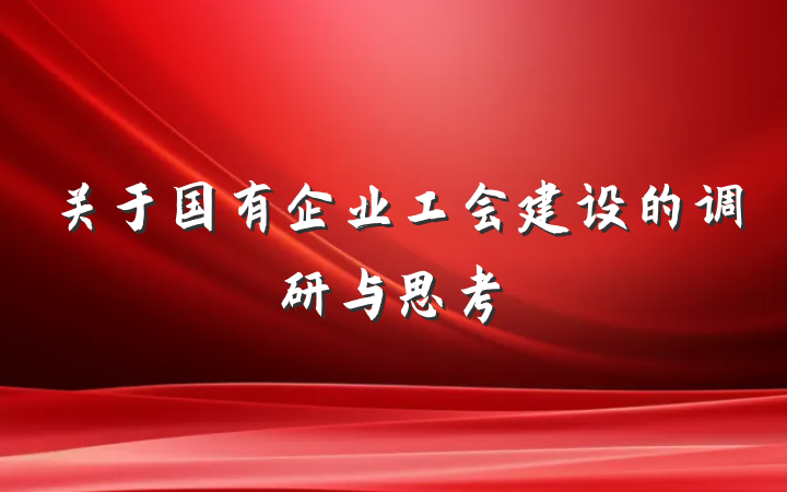 关于国有企业工会建设的调研与思考