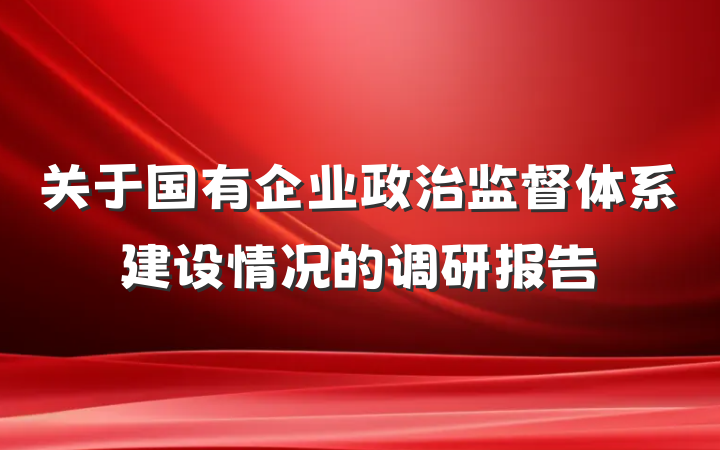 关于国有企业政治监督体系建设情况的调研报告