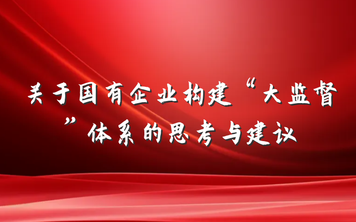 关于国有企业构建“大监督”体系的思考与建议
