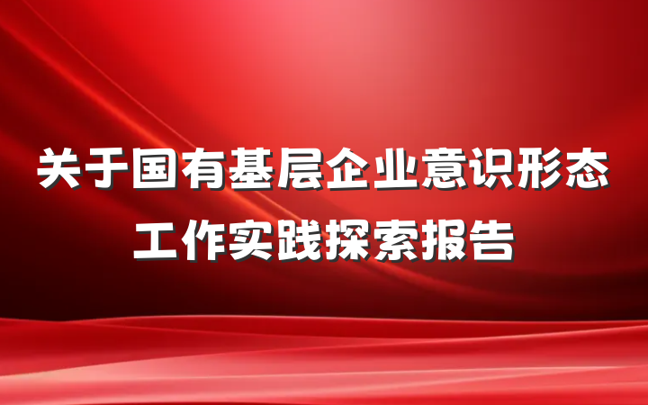 关于国有基层企业意识形态工作实践探索报告