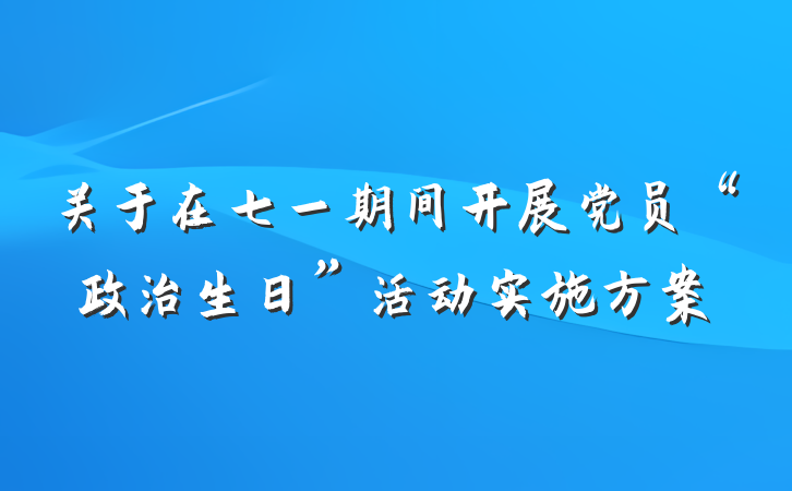 关于在七一期间开展党员“政治生日”活动实施方案