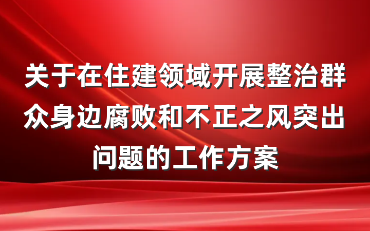 关于在住建领域开展整治群众身边腐败和不正之风突出问题的工作方案