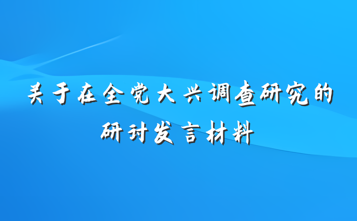 关于在全党大兴调查研究的研讨发言材料