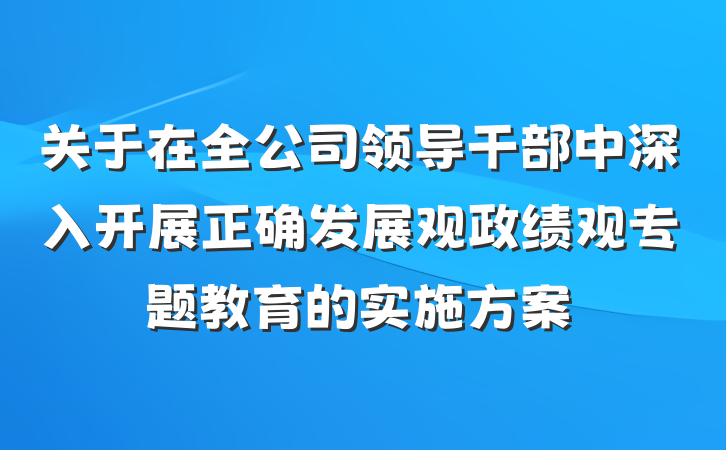 关于在全公司领导干部中深入开展正确发展观政绩观专题教育的实施方案