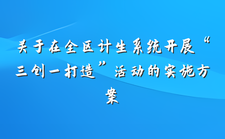 关于在全区计生系统开展“三创一打造”活动的实施方案