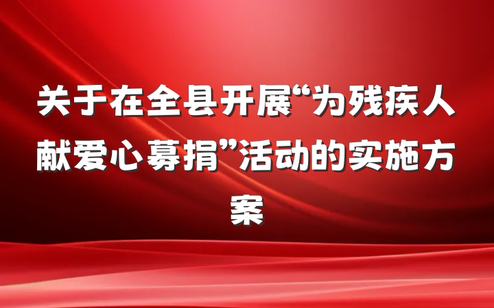 关于在全县开展“为残疾人献爱心募捐”活动的实施方案