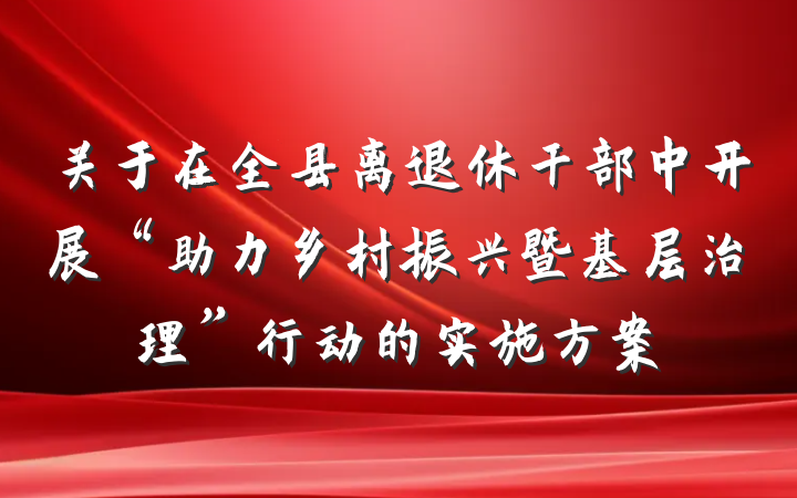 关于在全县离退休干部中开展“助力乡村振兴暨基层治理”行动的实施方案