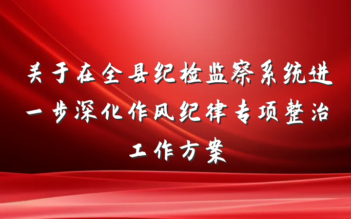 关于在全县纪检监察系统进一步深化作风纪律专项整治工作方案