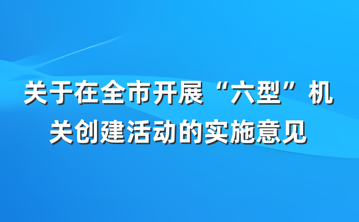 关于在全市开展“六型”机关创建活动的实施意见