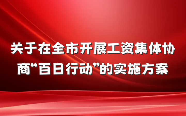 关于在全市开展工资集体协商“百日行动”的实施方案