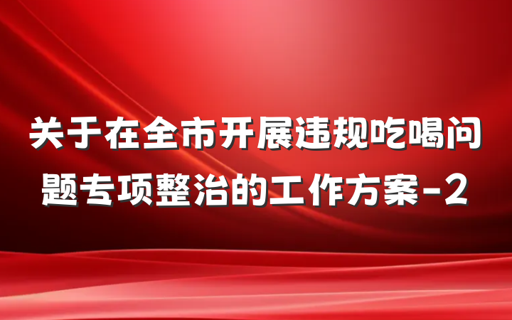 关于在全市开展违规吃喝问题专项整治的工作方案-2