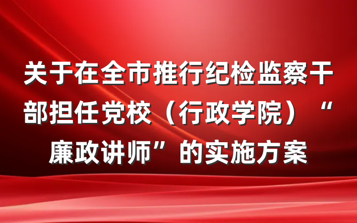 关于在全市推行纪检监察干部担任党校（行政学院）“廉政讲师”的实施方案