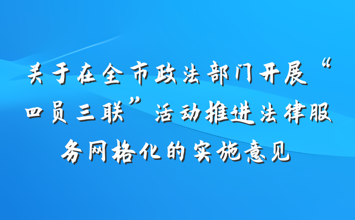 关于在全市政法部门开展“四员三联”活动推进法律服务网格化的实施意见
