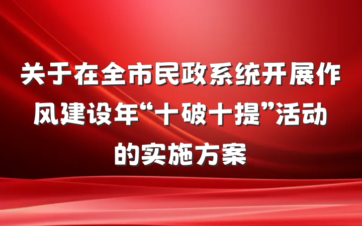 关于在全市民政系统开展作风建设年“十破十提”活动的实施方案