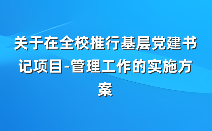 关于在全校推行基层党建书记项目-管理工作的实施方案