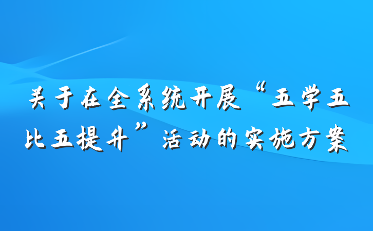 关于在全系统开展“五学五比五提升”活动的实施方案