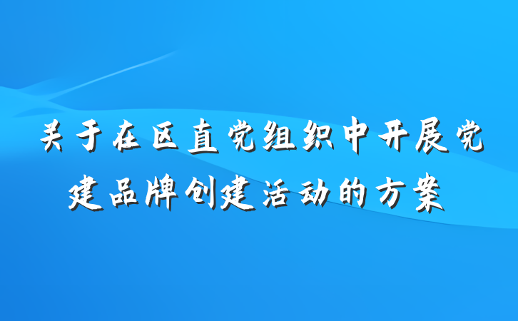 关于在区直党组织中开展党建品牌创建活动的方案
