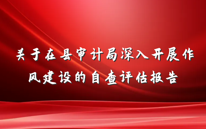 关于在县审计局深入开展作风建设的自查评估报告