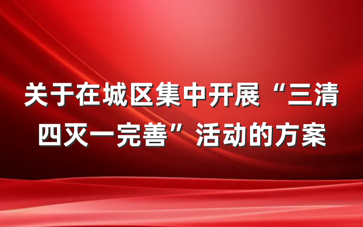 关于在城区集中开展“三清四灭一完善”活动的方案