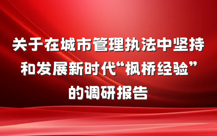 关于在城市管理执法中坚持和发展新时代“枫桥经验”的调研报告