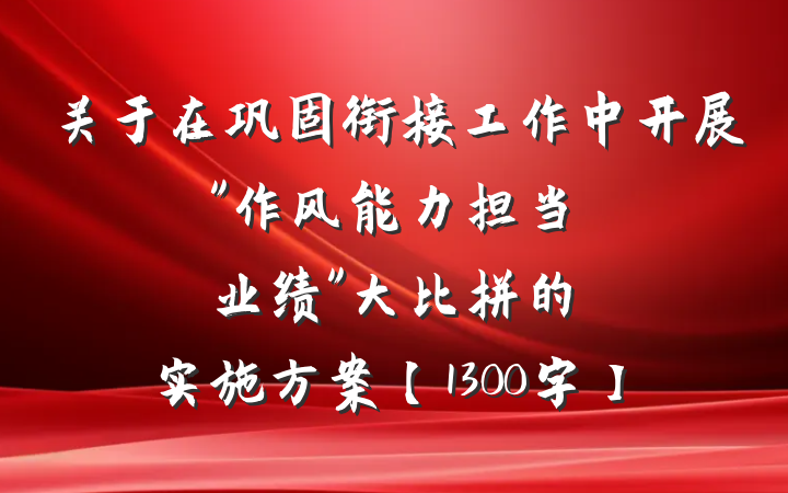 关于在巩固衔接工作中开展"作风能力担当业绩"大比拼的实施方案【1300字】