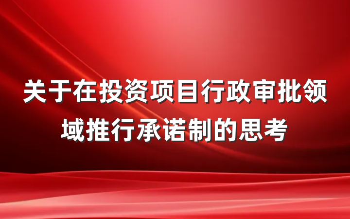 关于在投资项目行政审批领域推行承诺制的思考