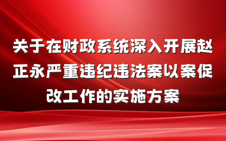 关于在财政系统深入开展赵正永严重违纪违法案以案促改工作的实施方案