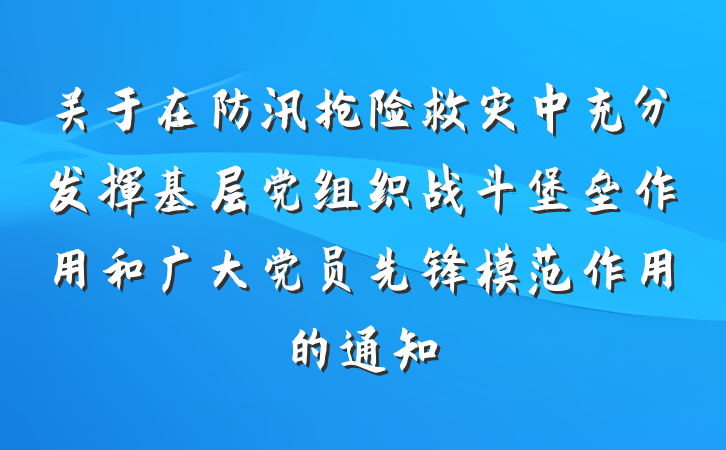 关于在防汛抢险救灾中充分发挥基层党组织战斗堡垒作用和广大党员先锋模范作用的通知
