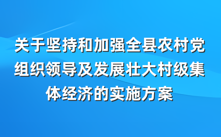 关于坚持和加强全县农村党组织领导及发展壮大村级集体经济的实施方案
