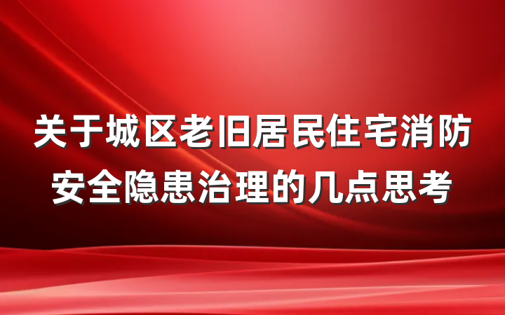 关于城区老旧居民住宅消防安全隐患治理的几点思考