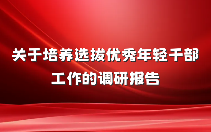关于培养选拔优秀年轻干部工作的调研报告