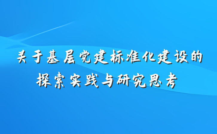 关于基层党建标准化建设的探索实践与研究思考