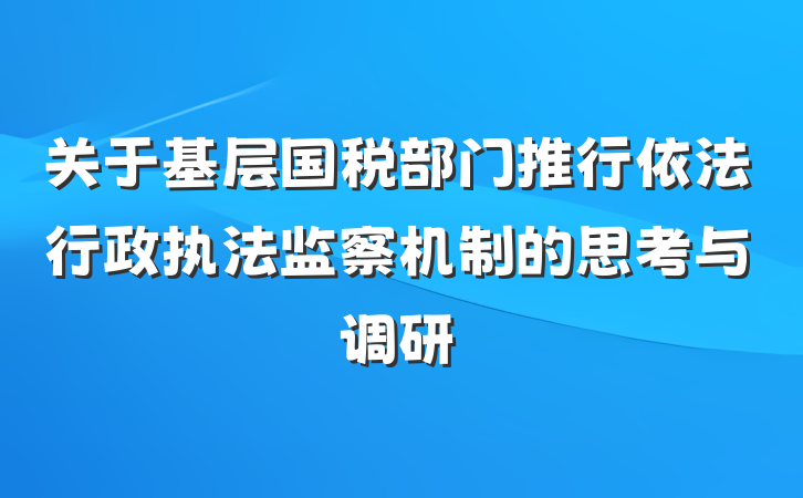 关于基层国税部门推行依法行政执法监察机制的思考与调研