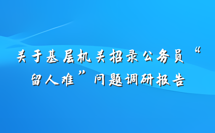 关于基层机关招录公务员“留人难”问题调研报告
