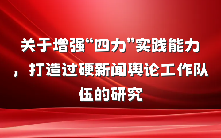关于增强“四力”实践能力，打造过硬新闻舆论工作队伍的研究