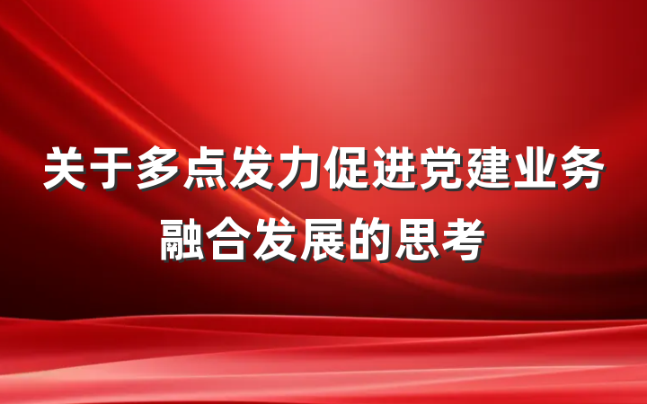关于多点发力促进党建业务融合发展的思考