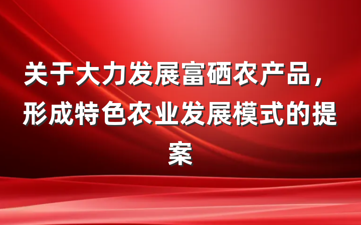 关于大力发展富硒农产品，形成特色农业发展模式的提案