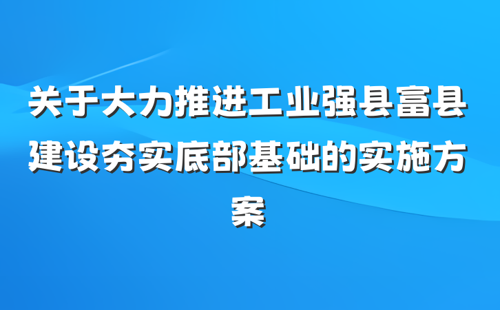 关于大力推进工业强县富县建设夯实底部基础的实施方案