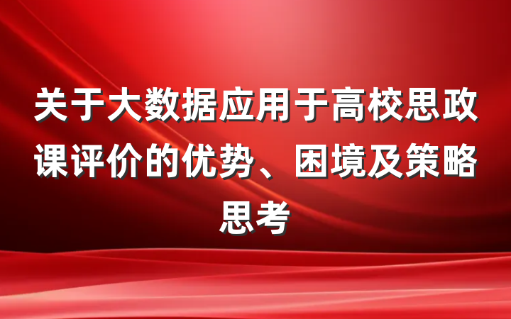 关于大数据应用于高校思政课评价的优势、困境及策略思考