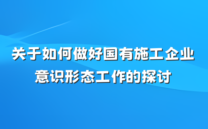 关于如何做好国有施工企业意识形态工作的探讨