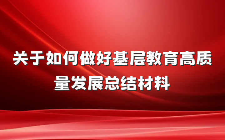 关于如何做好基层教育高质量发展总结材料