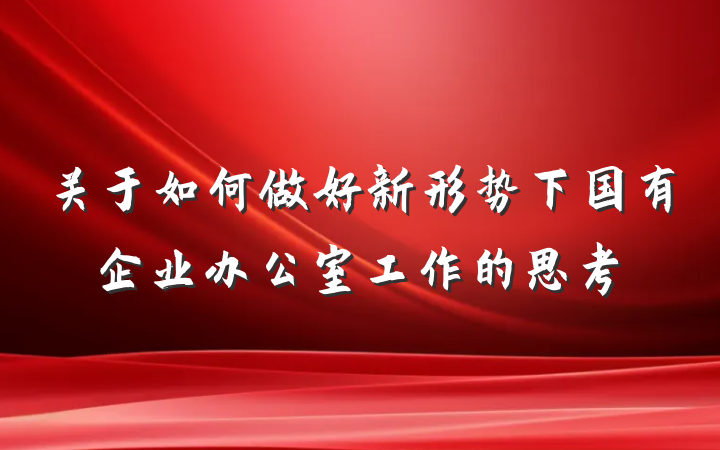 关于如何做好新形势下国有企业办公室工作的思考