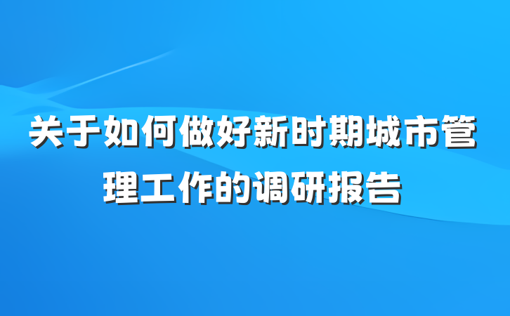 关于如何做好新时期城市管理工作的调研报告