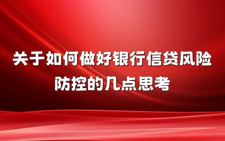关于如何做好银行信贷风险防控的几点思考