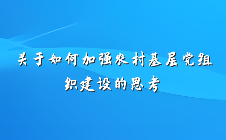 关于如何加强农村基层党组织建设的思考