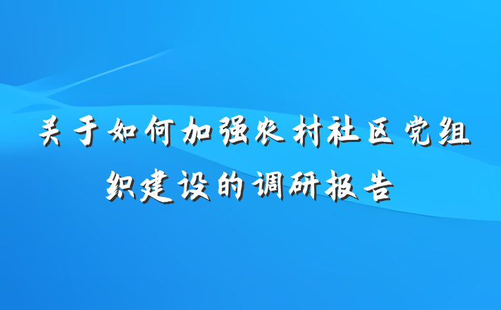 关于如何加强农村社区党组织建设的调研报告