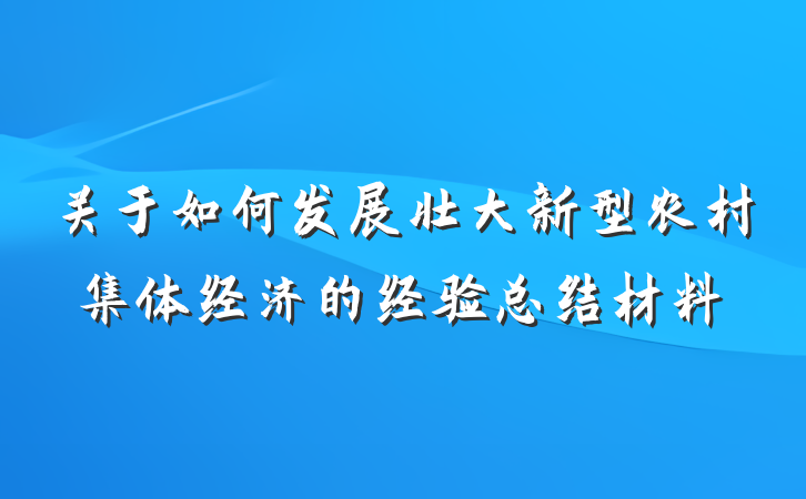 关于如何发展壮大新型农村集体经济的经验总结材料