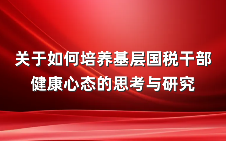 关于如何培养基层国税干部健康心态的思考与研究