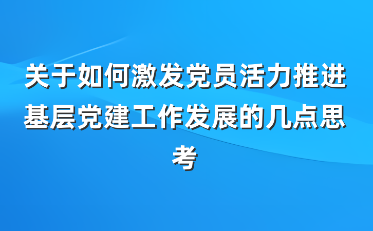 关于如何激发党员活力推进基层党建工作发展的几点思考