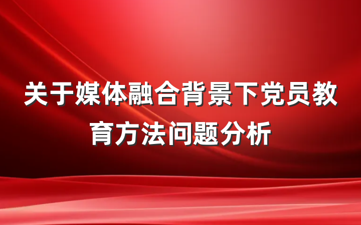 关于媒体融合背景下党员教育方法问题分析